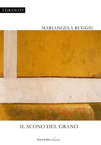 Il suono del grano - Mariangela Ruggiu - Libro Terra d'Ulivi 2018, I granati | Libraccio.it
