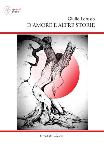 D'amore e altre storie - Giulio Lorusso - Libro Terra d'Ulivi 2019, I quarzi poesia | Libraccio.it