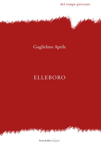 Elleboro - Guglielmo Aprile - Libro Terra d'Ulivi 2019, Del tempo presente | Libraccio.it