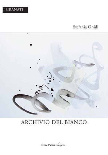 Archivio del bianco - Stefania Onidi - Libro Terra d'Ulivi 2020, I granati | Libraccio.it
