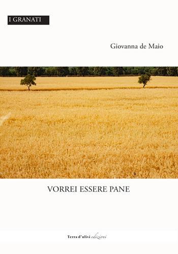 Vorrei essere pane - Giovanna De Maio - Libro Terra d'Ulivi 2021, I granati | Libraccio.it