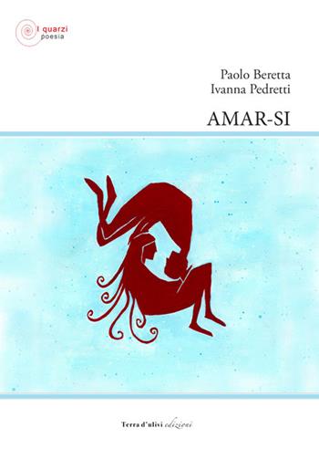 Amar-si - Paolo Beretta, Ivanna Pedretti - Libro Terra d'Ulivi 2021, I quarzi poesia | Libraccio.it