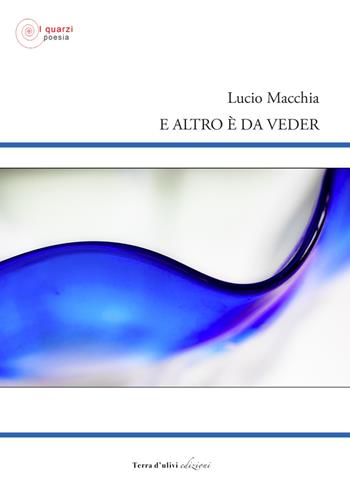 E altro è da veder - Lucio Macchia - Libro Terra d'Ulivi 2021, I quarzi poesia | Libraccio.it
