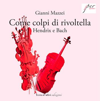 Come colpi di rivoltella. Hendrix e Bach - Gianni Mazzei - Libro Terra d'Ulivi 2021, Quindici per quindici | Libraccio.it