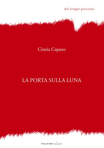 La porta sulla luna - Cinzia Caputo - Libro Terra d'Ulivi 2021, Del tempo presente | Libraccio.it
