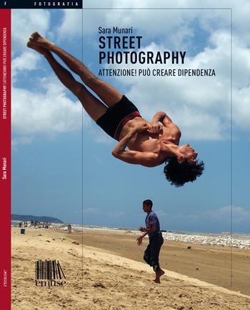 Street photography. Attenzione! Può creare dipendenza - Sara Munari - Libro emuse 2019, Fotografia | Libraccio.it