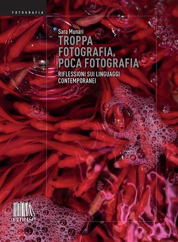 Troppa fotografia, poca fotografia. Riflessioni sui linguaggi contemporanei. Ediz. illustrata - Sara Munari - Libro emuse 2023, Fotografia | Libraccio.it