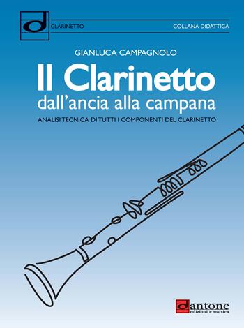 Il clarinetto dall'ancia alla campana. Analisi tecnica di tutti i componenti del clarinetto - Gianluca Campagnolo - Libro Dantone Edizioni e Musica 2021 | Libraccio.it