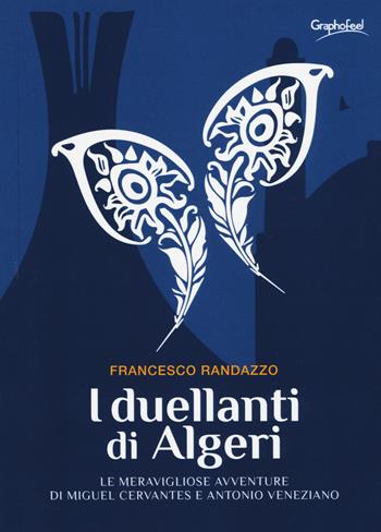 I duellanti di Algeri. Le meravigliose avventure di Miguel Cervantes e Antonio Veneziano - Francesco Randazzo - Libro Graphofeel 2019, Intuizioni | Libraccio.it