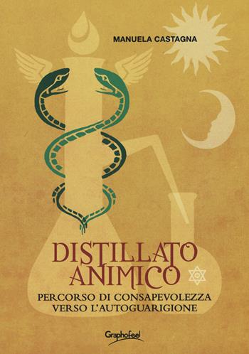 Distillato animico. Percorso di consapevolezza verso l'autoguarigione - Manuela Castagna - Libro Graphofeel 2019 | Libraccio.it