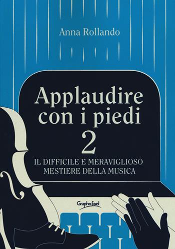 Applaudire con i piedi 2. Il difficile e meraviglioso mestiere della musica - Anna Rollando - Libro Graphofeel 2019, Formniveau | Libraccio.it