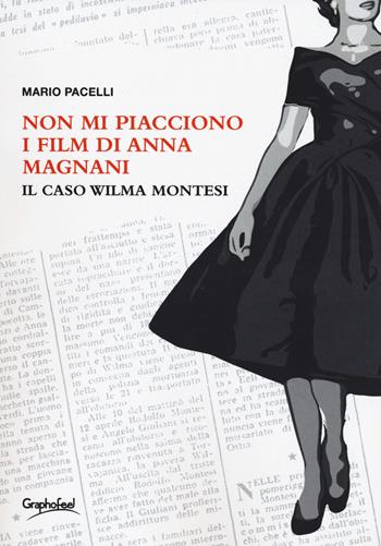 Non mi piacciono i film di Anna Magnani. Il caso Wilma Montesi - Mario Pacelli - Libro Graphofeel 2019, Formniveau | Libraccio.it