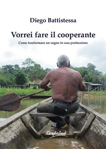 Vorrei fare il cooperante. Come trasformare un sogno in una professione. Nuova ediz. - Diego Battistessa - Libro Graphofeel 2021 | Libraccio.it