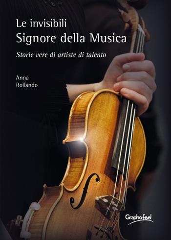 Le invisibili e appassionate Signore della Musica. Storie vere di artiste di talento - Anna Rollando - Libro Graphofeel 2021 | Libraccio.it