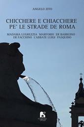 Chicchere e chiacchere, pe' le strade de Roma. Madama Lugrezzia, Marforio, er Babbuino, er Facchino, l'Abbate Luigi, Pasquino