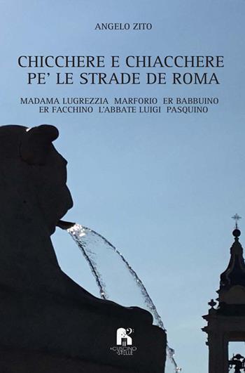 Chicchere e chiacchere, pe' le strade de Roma. Madama Lugrezzia, Marforio, er Babbuino, er Facchino, l'Abbate Luigi, Pasquino - Angelo Zito - Libro Il Cuscino di Stelle 2018 | Libraccio.it