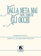 Dalla meta mai non torcer gli occhi. Selezione poetica dedicata ad Alessandro Manzoni