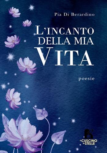 L'incanto della mia vita - Pia Di Berardino - Libro Il Cuscino di Stelle 2023 | Libraccio.it