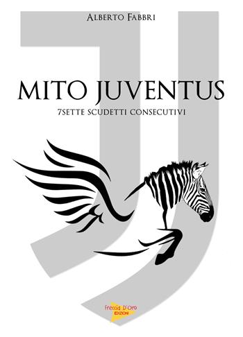 Mito Juventus. 7 scudetti consecutivi - Alberto Fabbri - Libro Casa Editrice Freccia d'Oro 2018 | Libraccio.it