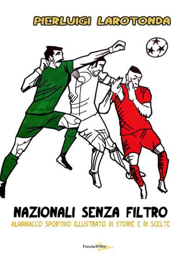 Nazionali senza filtro. Almanacco sportivo illustrato di storie e di scelte - Pierluigi Larotonda - Libro Casa Editrice Freccia d'Oro 2020, Saggistica | Libraccio.it