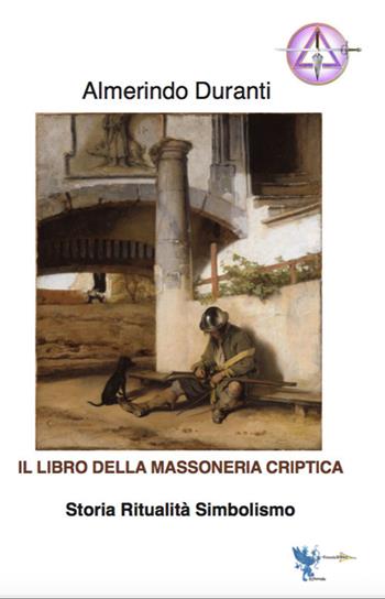 Il libro della massoneria criptica. Storia ritualità simbolismo - Almerindo Duranti - Libro Casa Editrice Freccia d'Oro 2021 | Libraccio.it