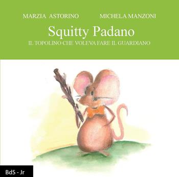 Squitty Padano. Il topolino che voleva fare il guardiano - Marzia Astorino - Libro Biblioteca delle Soluzioni 2019 | Libraccio.it