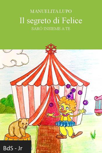 Il segreto di Felice. Sarò insieme a te - Manuelita Lupo - Libro Biblioteca delle Soluzioni 2022 | Libraccio.it
