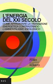 L'energia del XXI secolo. Come affrontare la transizione energetica contrastando l'ambientalismo ideologico