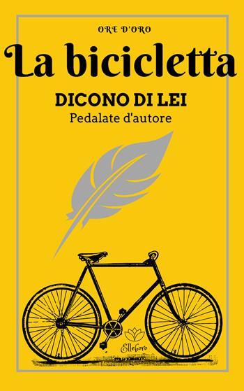La bicicletta. Dicono di lei. Pedalate d'autore  - Libro Elleboro 2021, Ore d'oro | Libraccio.it