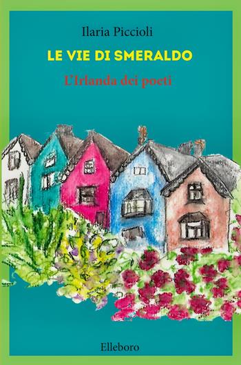 Le vie di smeraldo. L'Irlanda dei poeti - Ilaria Piccioli - Libro Elleboro 2025 | Libraccio.it