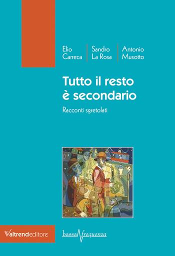 Tutto il resto è secondario. Racconti sgretolati - Elio Carreca, Sandro La Rosa, Antonio Musotto - Libro Valtrend 2021, Bassa frequenza | Libraccio.it