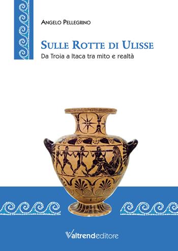 Sulle rotte di Ulisse. Da Troia a Itaca tra mito e realtà - Angelo Pellegrino - Libro Valtrend 2022 | Libraccio.it