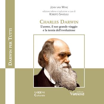 Charles Darwin. L'uomo, il suo grande viaggio e la teoria dell'evoluzione - John Van Wyhe - Libro Valtrend 2022 | Libraccio.it