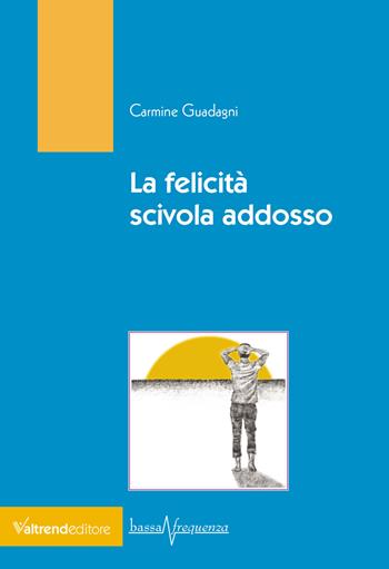 La felicità scivola addosso - Carmine Guadagni - Libro Valtrend 2023, Bassa frequenza | Libraccio.it