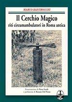 Il cerchio magico. Riti circumambulatori in Roma antica - Marco Baistrocchi - Libro I Libri del Graal 2019 | Libraccio.it