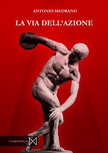 La via dell'azione. L'agire giusto e corretto di fronte al disordine attivistico - Antonio Medrano - Libro Cinabro Edizioni 2021 | Libraccio.it