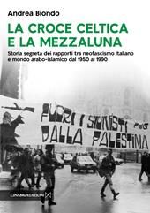 La croce celtica e la mezzaluna. Storia segreta dei rapporti tra neofascismo italiano e mondo arabo-islamico dal 1950 al 1990