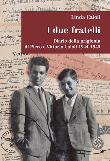 I due fratelli. Diario della prigionia di Piero e Vittorio Caioli 1944-1945 - Linda Caioli - Libro Media Print Editore 2021 | Libraccio.it