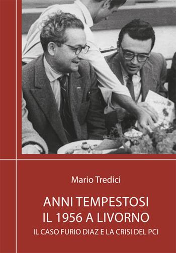 Anni tempestosi. Il 1956 a Livorno. Il caso Furio Diaz e la crisi del PCI. Nuova ediz. - Mario Tredici - Libro Media Print Editore 2024 | Libraccio.it