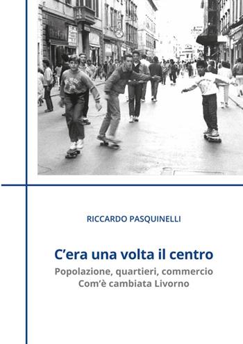 C'era una volta il centro - Riccardo Pasquinelli - Libro Media Print Editore 2026 | Libraccio.it
