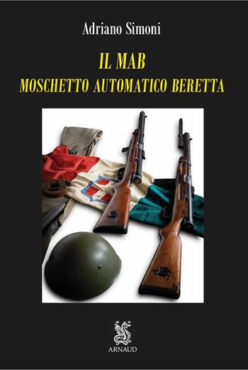 Il MAB. Moschetto automatico Beretta. Con segnalibro - Adriano Simoni - Libro Arnaud Projects And Experiences 2023, Militaria | Libraccio.it