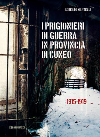 I prigionieri di guerra in provincia di Cuneo. 1915-1919 - Roberto Martelli - Libro Nerosubianco 2018, Il porto | Libraccio.it