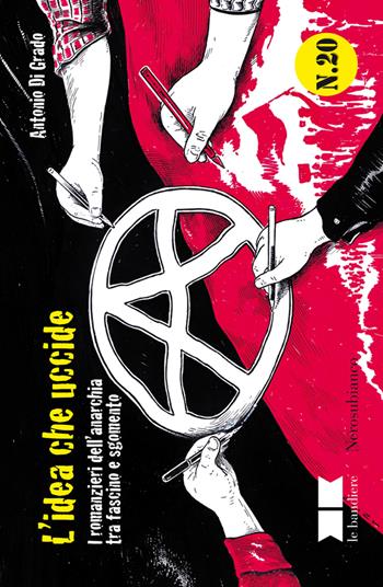 L'idea che uccide. I romanzieri dell'anarchia tra fascino e sgomento - Antonio Di Grado - Libro Nerosubianco 2018, Le bandiere | Libraccio.it