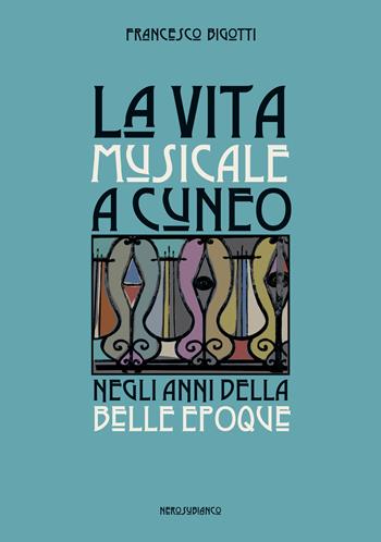 La vita musicale a Cuneo negli anni della Belle Époque - Francesco Bigotti - Libro Nerosubianco 2018, Il porto | Libraccio.it