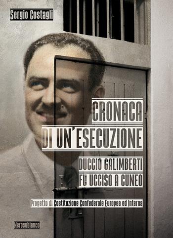 Cronaca di un'esecuzione. Duccio Galimberti fu ucciso a Cuneo - Sergio Costagli - Libro Nerosubianco 2019, Il porto | Libraccio.it