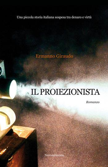 Il proiezionista. Una piccola storia italiana sospesa tra denaro e virtù - Ermanno Giraudo - Libro Nerosubianco 2019, Le onde | Libraccio.it