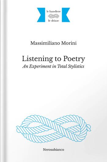 Listening to poetry. An experiment in total stylistics - Massimiliano Morini - Libro Nerosubianco 2022, Le bandiere e le drizze | Libraccio.it