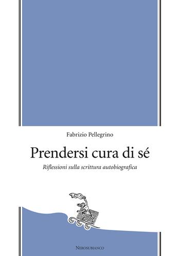 Prendersi cura di sé. Riflessioni sulla scrittura autobiografica - Fabrizio Pellegrino - Libro Nerosubianco 2020, Le zattere | Libraccio.it