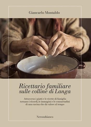 Ricettario familiare sulle colline di Langa. Attraverso i piatti e le ricette di famiglia tornano i ricordi, le immagini e le consuetudini di una cucina che dà valore al tempo - Giancarlo Montaldo - Libro Nerosubianco 2022, Il porto | Libraccio.it