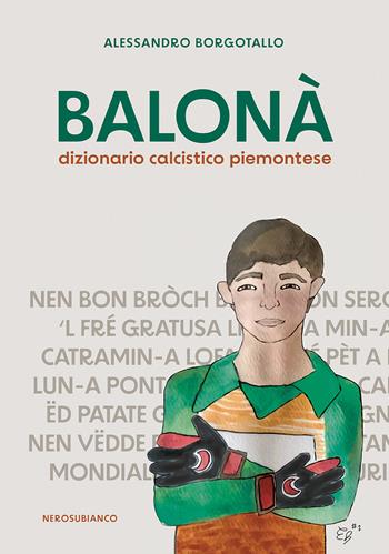 Balonà. Dizionario calcistico piemontese - Alessandro Borgotallo - Libro Nerosubianco 2023, Il porto | Libraccio.it